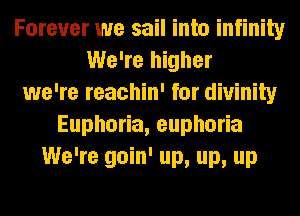 Forever we sail into infinity
We're higher
we're reachin' for divinity
Eupho a,eupho a
We're goin' up, up, up
