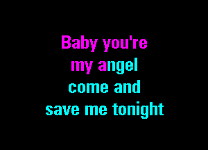 Baby you're
my angel

come and
save me tonight