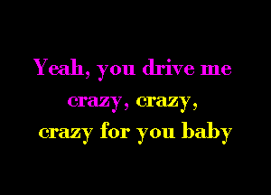 Yeah, you drive me

crazy, crazy,

crazy for you baby