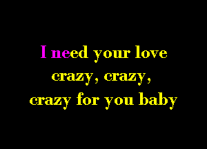 I need your love
crazy, crazy,

crazy for you baby

g
