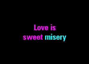 Loveis

sweet misery