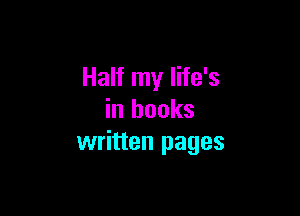 Half my life's

in books
written pages