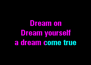 Dream on

Dream yourself
a dream come true