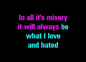 In all it's misery
it will always be

what I love
and hated