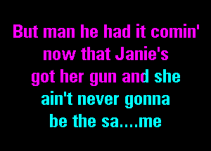 But man he had it comin'
now that Janie's
got her gun and she
ain't never gonna
be the sa....me