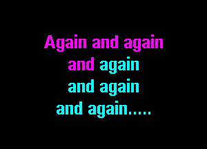 Again and again
and again

and again
and again .....