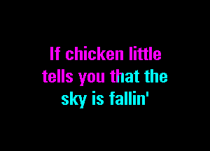 If chicken little

tells you that the
sky is tallin'