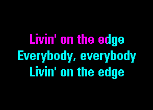 Livin' on the edge

Everybody. everybody
Livin' on the edge