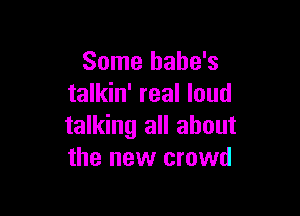Some bahe's
talkin' real loud

talking all about
the new crowd