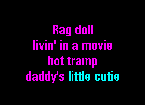 Rag doll
livin' in a movie

hot tramp
daddy's little cutie