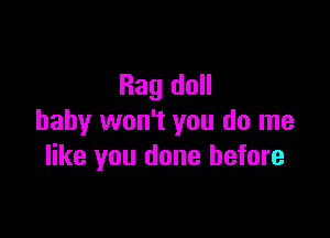 Rag doll

baby won't you do me
like you done before