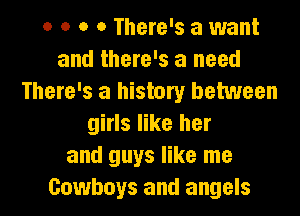 0 o o 0 There's a want
and there's a need
There's a history between

girls like her
and guys like me
Cowboys and angels