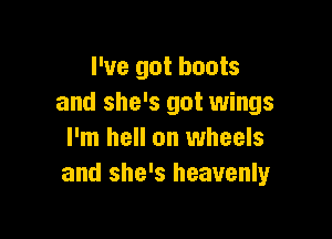 I've got boots
and she's got wings

I'm hell on wheels
and she's heavenly