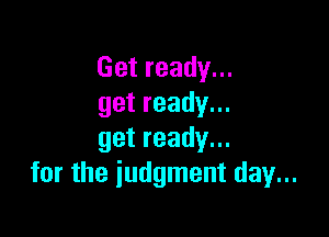 Getready.
getready.

getready.
for the judgment day...