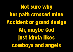 Not sure why
her path crossed mine
Accident or grand design
Ah, maybe God
iust kinda likes
cowboys and angels