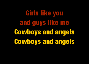 Girls like you
and guys like me

Cowboys and angels
Cowboys and angels