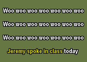 WOO W00 W00 W00 W00 W00 W00
WOO W00 W00 W00 W00 W00 W00
WOO W00 W00 W00 W00 W00 W00

Jeremy spoke in class today
