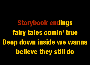 Storybook endings
fairy tales comin' true
Deep down inside we wanna
believe they still do