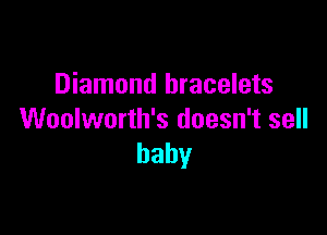Diamond bracelets

Woolworth's doesn't sell
baby