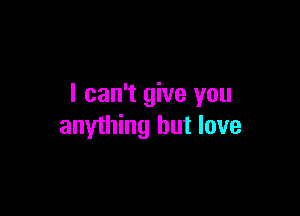 I can't give you

anything but love