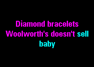 Diamond bracelets

Woolworth's doesn't sell
baby