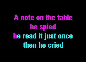 A note on the table
he spied

he read it just once
then he cried