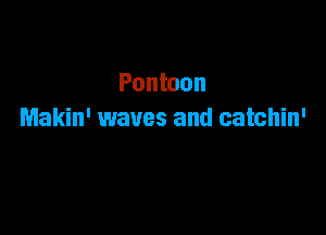 Pontoon

Makin' waves and catchin'