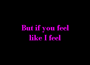 But if you feel

like I feel