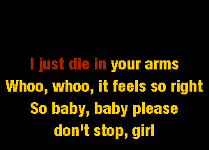I iust die in your arms

Whoa, when, it feels so right
50 baby, baby please
don't stop, girl