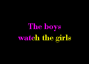 The boys

watch the girls
