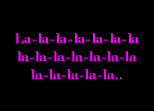 La-la-la-la-la-la-la
la-la-la-la-la-la-la
la-la-la-la-la..