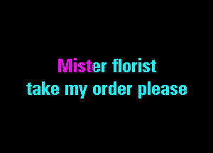 Mister florist

take my order please