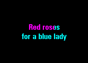 Red roses

for a blue lady
