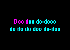 Doo doo do-dooo

do do do doo do-doo