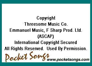 Copyright
Threesome Music Co.
Emmanuel Music, F Sharp Prod. Ltd.

(ASCAP)
International Copyright Secured
All Rights Reserved. Used By Permission.

DOM SOWW.WCketsongs.com