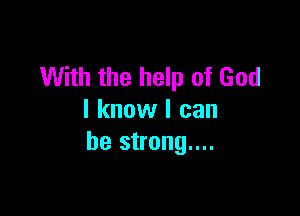 With the help of God

I know I can
be strong....