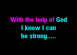 With the help of God

I know I can
be strong .....