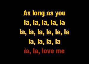 As long as you
la, la, la, la, la

la, la, la, la, la, la
la, la, la, la
la, la, love me