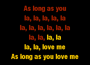 As long as you
la, la, la, la, la
la, la, la, la, la, la

la, la, la, la
la, la, love me
As long as you love me