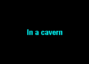 In a cavern
