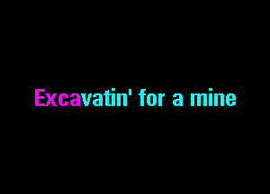 Excavatin' for a mine