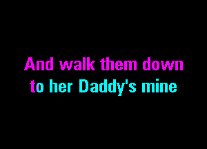 And walk them down

to her Daddy's mine