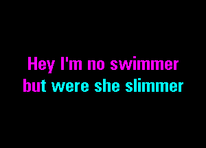Hey I'm no swimmer

but were she slimmer