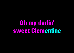 Oh my darlin'

sweet Clementine