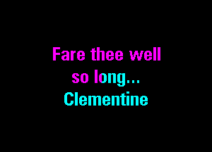 Fare thee well

solong.
Clementine
