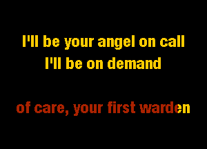 I'll be your angel on call
I'll be on demand

of care, your first warden