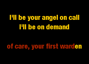 I'll be your angel on call
I'll be on demand

of care, your first warden