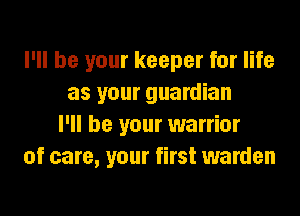 I'll be your keeper for life
as your guardian

I'll be your warrior
of care, your first warden
