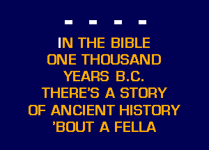 IN THE BIBLE
ONE THOUSAND
YEARS B.C.
THERE'S A STORY
OF ANCIENT HISTORY
'BUUT A FELLA