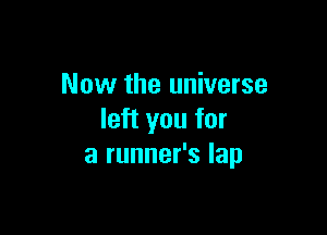 Now the universe

left you for
a runner's lap